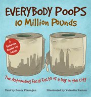 Everybody poops 10 million pounds : astounding fecal facts from a day in the city cover image