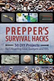 Prepper's Survival Hacks : 50 DIY Projects for Lifesaving Gear, Gadgets and Kits cover image