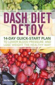 DASH Diet Detox : 14-day Quick-Start Plan to Lower Blood Pressure and Lose Weight the Healthy Way cover image