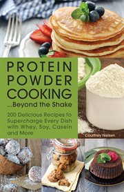 Protein powder cooking ... beyond the shake : 200 delicious recipes to supercharge every dish with whey, soy, casein and more cover image