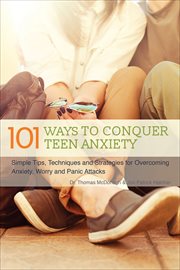 101 Ways to Conquer Teen Anxiety : Simple Tips, Techniques and Strategies for Overcoming Anxiety, Worry and Panic Attacks cover image