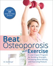 Beat osteoporosis with exercise : a low-impact program for building strength, increasing bone density and improving posture cover image