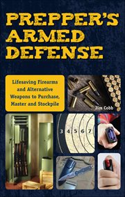 Prepper's Armed Defense : Lifesaving Firearms And Alternative Weapons To Purchase, Master And Stockpile cover image