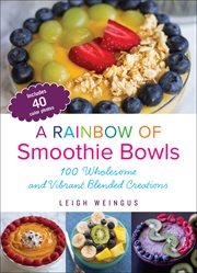 A Rainbow of Smoothie Bowls : 100 Wholesome and Vibrant Blended Creations cover image