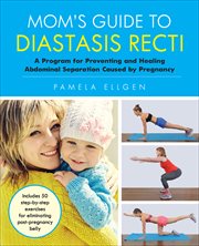 Mom's Guide to Diastasis Recti : A Program for Preventing and Healing Abdominal Separation Caused by Pregnancy cover image