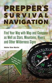 Prepper's Survival Navigation : Find Your Way with Map and Compass as well as Stars, Mountains, Rivers and other Wilderness Signs cover image