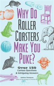 Why do roller coasters make you puke : over 150 curious questions and intriguing answers cover image