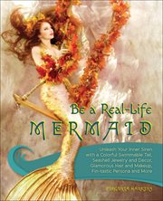 Be a Real-Life Mermaid : Unleash Your Inner Siren with a Colorful Swimmable Tail, Seashell Jewelry and Decor, Glamorous Hair and Makeup, Fintastic Persona and More cover image