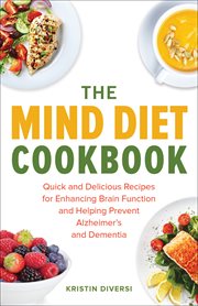 The MIND Diet cookbook : quick and delicious recipes for enhancing brain function and helping prevent Alzheimer's and dementia