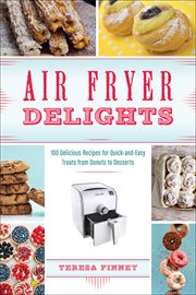 Air fryer delights : 100 delicious recipes for quick-and-easy treats from donuts to desserts cover image
