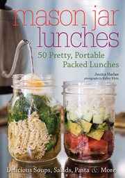 Mason jar lunches : 50 pretty, portable packed lunches cover image