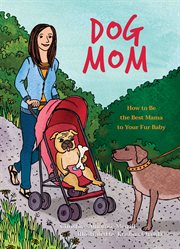 Dog mom : how to be the best mama to your fur baby cover image
