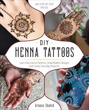 DIY Henna Tattoos : Learn Decorative Patterns, Draw Modern Designs and Create Everyday Body Art cover image