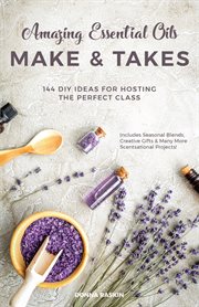 Amazing essential oils make & takes : 144 DIY ideas for hosting the perfect class cover image