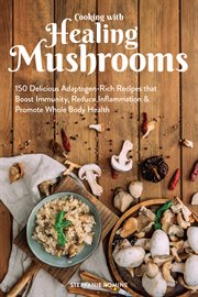 Cooking With Healing Mushrooms : 150 Delicious Adaptogen-Rich Recipes that Boost Immunity, Reduce Inflammation and Promote Whole Body Health cover image