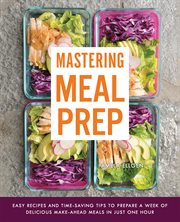 Mastering meal prep : easy recipes and time-saving tips to prepare a week of delicious make-ahead meals in just one hour cover image