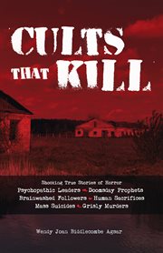 Cults that kill : shocking true stories of horror from psychopathic leaders, doomsday prophets, and brainwashed followers to human sacrifices, mass suicides and grisly murders cover image