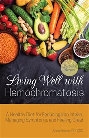 Living Well With Hemochromatosis : A Healthy Diet for Reducing Iron Intake, Managing Symptoms, and Feeling Great cover image