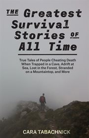The Greatest Survival Stories of All Time : True Tales of People Cheating Death When Trapped in a Cave, Adrift at Sea, Lost in the Forest, Stranded on a Mountaintop and More cover image