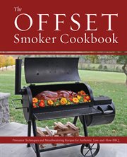 The offset smoker cookbook : pitmaster techniques and mouthwatering recipes for authentic, low-and-slow BBQ cover image