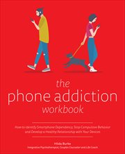 The Phone Addiction Workbook : How to Identify Smartphone Dependency, Stop Compulsive Behavior and Develop a Healthy Relationship w cover image