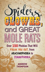 Spiders, clowns and great mole rats : over 150 phobias that will freak you out, from arachnophobia to zemmiphobia cover image