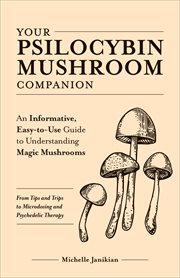 Your Psilocybin Mushroom Companion : An Informative, Easy-to-Use Guide to Understanding Magic Mushrooms cover image