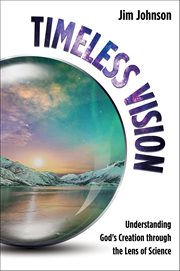 Timeless Vision : Understanding God's Creation through the Lens of Science cover image