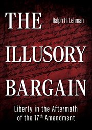 The Illusory Bargain : Liberty in the Aftermath of the 17th Amendment cover image