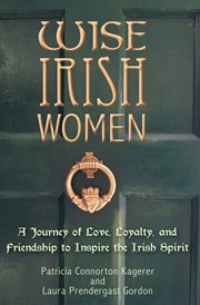 Wise irish women. A Journey of Love, Loyalty, and Friendship to Inspire the Irish Spirit cover image