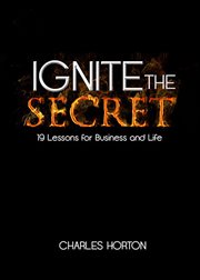 Ignite the secret : 19 lessons for business and life cover image