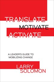 Translate, motivate, activate : a leader's guide to mobilizing change cover image