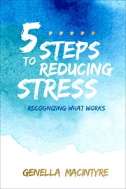 5 steps to reducing stress : recognizing what works cover image