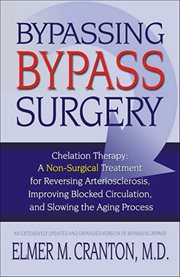 Bypassing Bypass Surgery : A Non-surgical Treatment For Reversing Arteriosclerosis, Improving Blocked Circulation, And Slowing cover image
