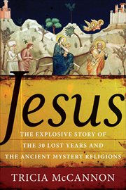 Jesus : The Explosive Story of the 30 Lost Years and the Ancient Mystery Religions cover image
