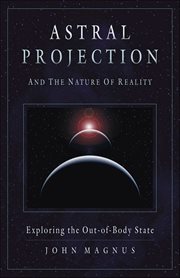 Astral Projection and the Nature of Reality : Exploring The Outofbody State cover image