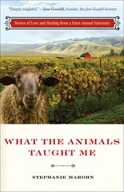What the Animals Taught Me : Stories of Love and Healing from a Farm Animal Santuary cover image