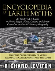 Encyclopedia of Earth Myths : An Insider's A–Z Guide to Mythic People, Places, Objects, and Events Central to the Earth's Visionar cover image