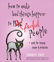 How to Make Bad Things Happen to Awful People : Spells for Revenge, Power & Protection cover image