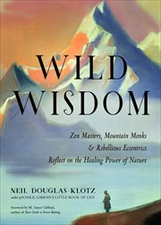 Wild Wisdom : Zen Masters, Mountain Monks & Rebellious Eccentrics Reflect on the Healing Power of Nature cover image