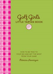 Golf Girl's Little Tartan Book : How to Be True to Your Sex and Get the Most from Your Game cover image