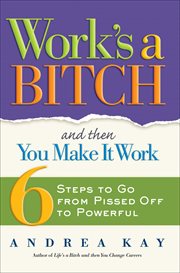 Work's a Bitch and Then You Make It Work : 6 Steps to Go from Pissed Off to Powerful cover image