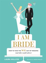 I am bride : how to take the we out of wedding (and other useful advice) cover image