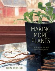 Making more plants : the science, art, and joy of propagation cover image