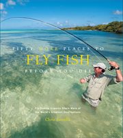 Fifty More Places to Fly Fish Before You Die : Fly-Fishing Experts Share More of the World's Greatest Destinations. Fifty Places cover image