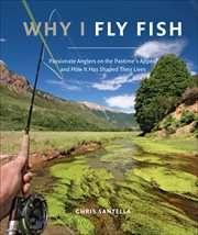 Why I Fly Fish : Passionate Anglers on the Pastime's Appeal and How It Has Shaped Their Lives cover image