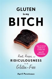 Gluten is my bitch : rants, recipes, and ridiculousness for the gluten-free cover image