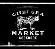 Chelsea Market cookbook : 100 recipes from New York's premier indoor food hall cover image