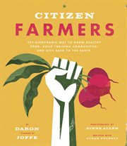 Citizen farmers : the biodynamic way to grow healthy food, build thriving communities, and give back to the Earth cover image