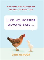 Like my mother always said-- : wise words, witty warnings, and odd advice we never forget cover image